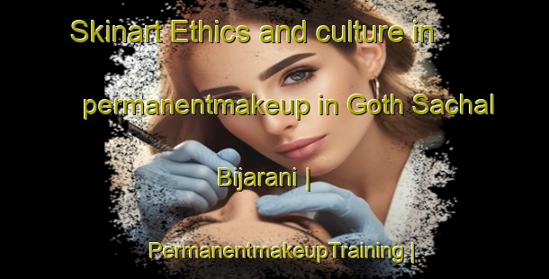 Skinart Ethics and culture in permanentmakeup in Goth Sachal Bijarani | PermanentmakeupTraining | PermanentmakeupClasses | SkinartTraining-Pakistan